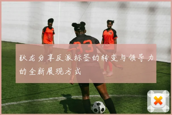 狄龙分享反派标签的转变与领导力的全新展现方式