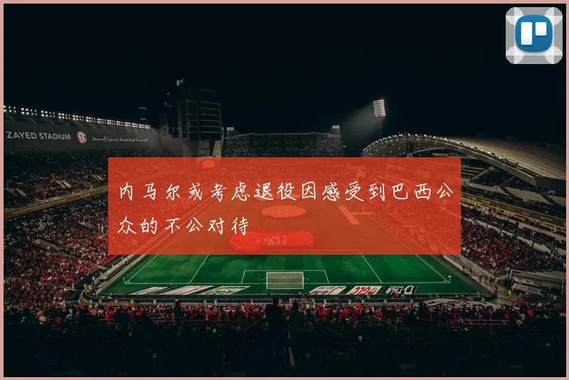 内马尔或考虑退役因感受到巴西公众的不公对待