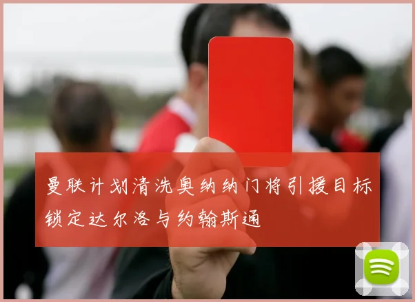 曼联计划清洗奥纳纳门将引援目标锁定达尔洛与约翰斯通