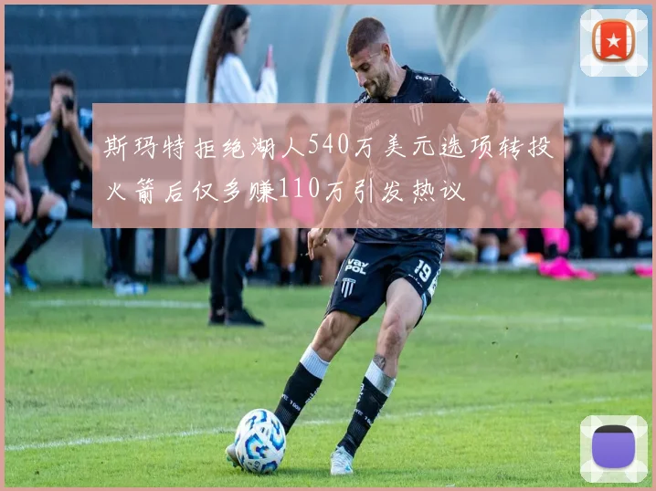 斯玛特拒绝湖人540万美元选项转投火箭后仅多赚110万引发热议