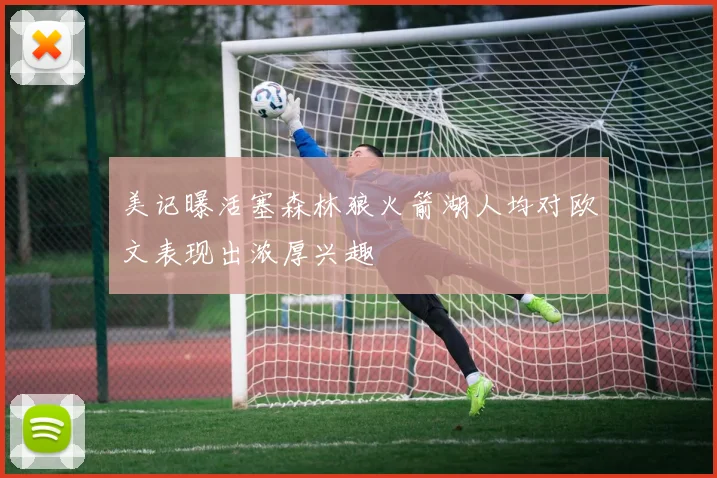 美记曝活塞森林狼火箭湖人均对欧文表现出浓厚兴趣
