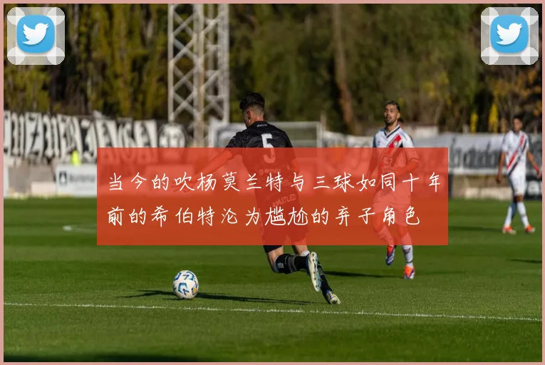当今的吹杨莫兰特与三球如同十年前的希伯特沦为尴尬的弃子角色