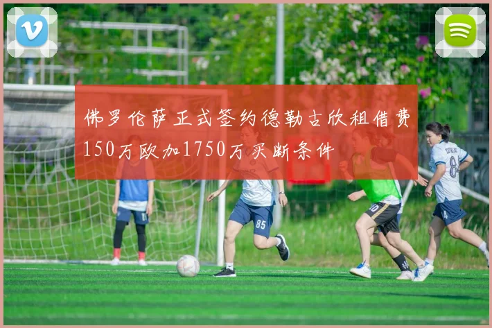 佛罗伦萨正式签约德勒古欣租借费150万欧加1750万买断条件
