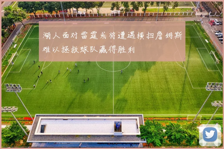 湖人面对雷霆或将遭遇横扫詹姆斯难以拯救球队赢得胜利