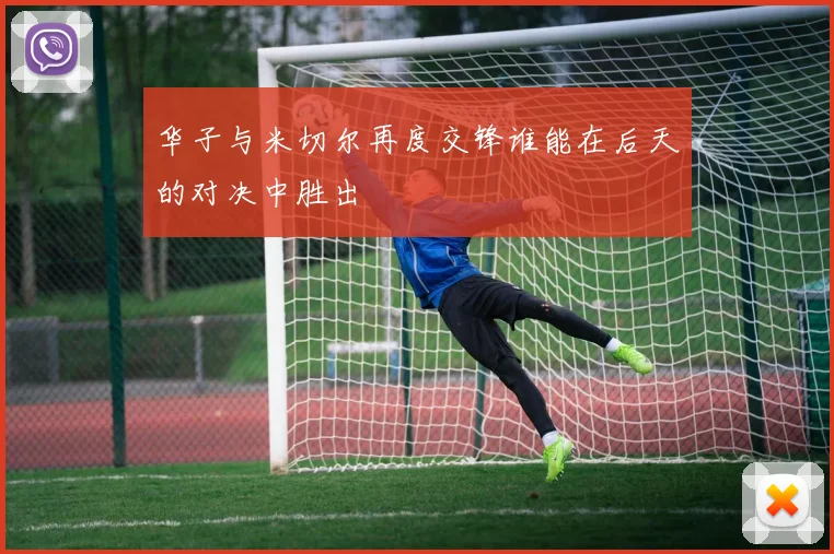 华子与米切尔再度交锋谁能在后天的对决中胜出
